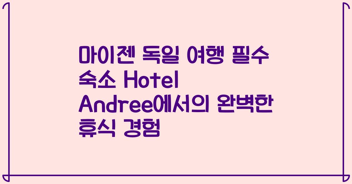 마이젠 독일 여행 필수 숙소 Hotel Andree에서의 완벽한 휴식 경험