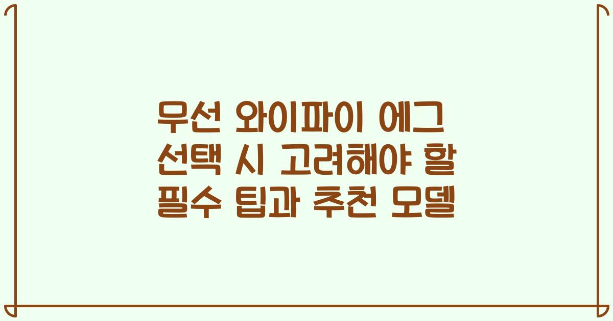 무선 와이파이 에그 선택 시 고려해야 할 필수 팁과 추천 모델