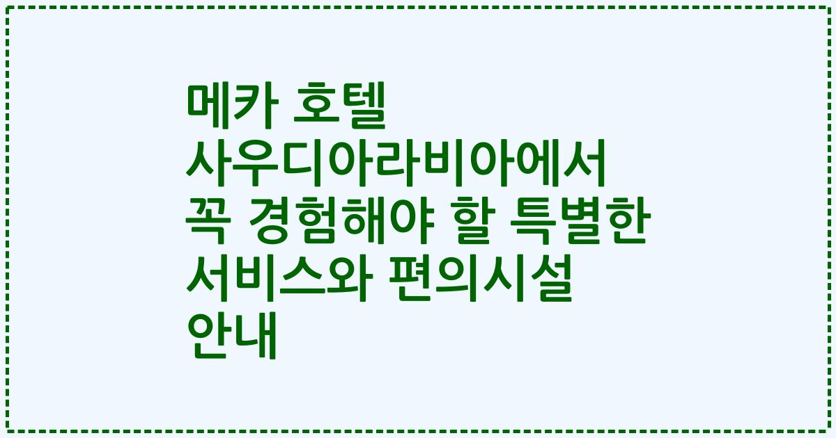 메카 호텔 사우디아라비아에서 꼭 경험해야 할 특별한 서비스와 편의시설 안내