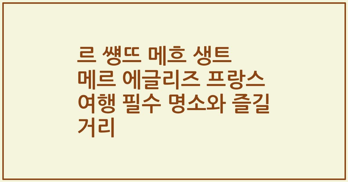 르 썡뜨 메흐 생트 메르 에글리즈 프랑스 여행 필수 명소와 즐길 거리