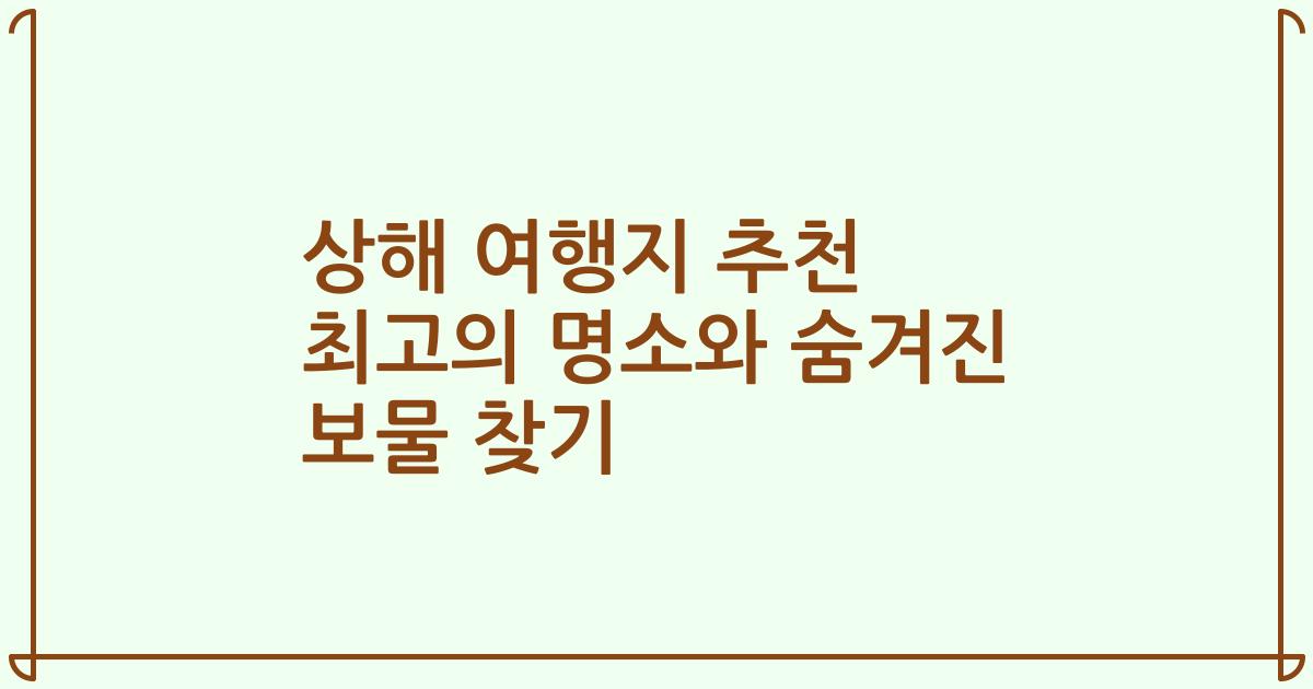 상해 여행지 추천 최고의 명소와 숨겨진 보물 찾기