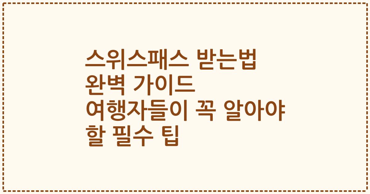 스위스패스 받는법 완벽 가이드 여행자들이 꼭 알아야 할 필수 팁