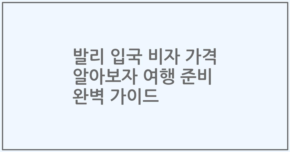 발리 입국 비자 가격 알아보자 여행 준비 완벽 가이드