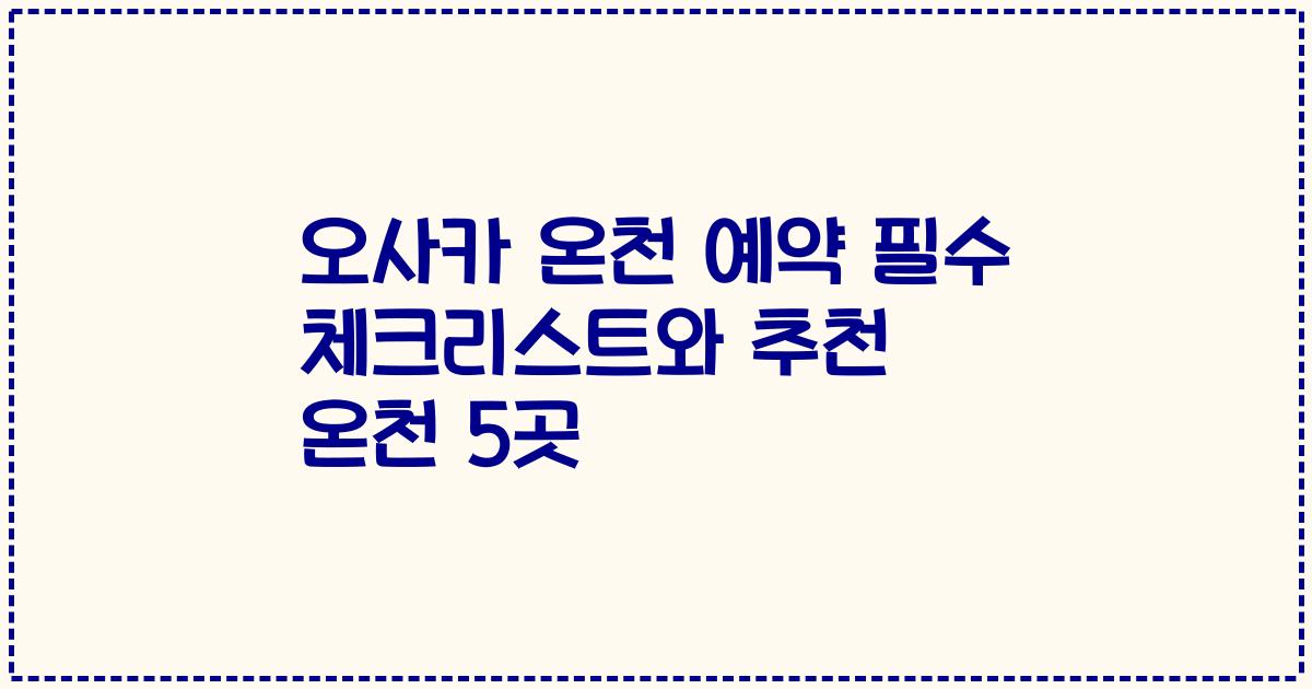 오사카 온천 예약 필수 체크리스트와 추천 온천 5곳