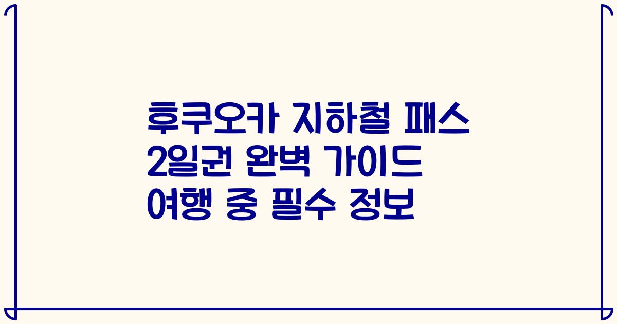 후쿠오카 지하철 패스 2일권 완벽 가이드 여행 중 필수 정보