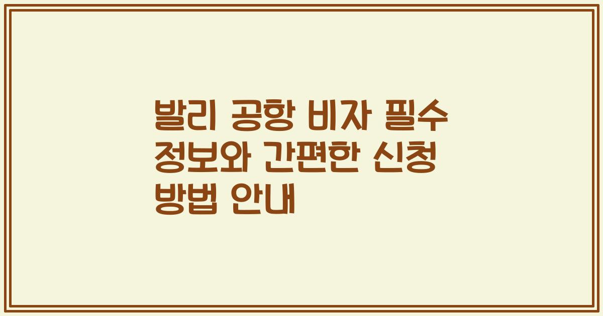 발리 공항 비자 필수 정보와 간편한 신청 방법 안내