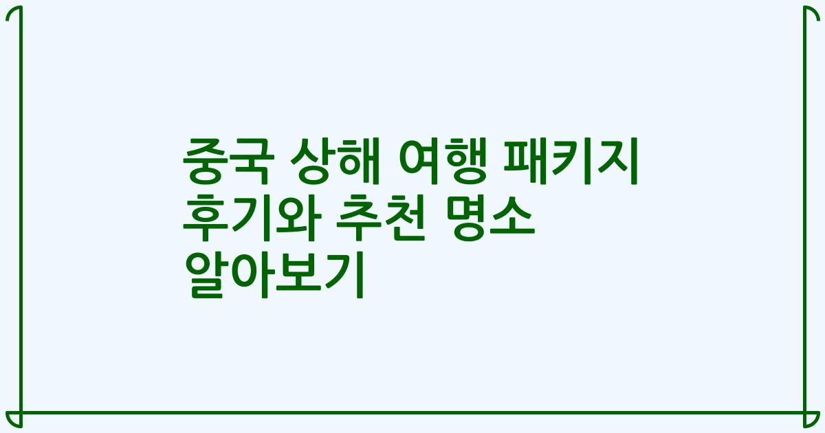중국 상해 여행 패키지 후기와 추천 명소 알아보기