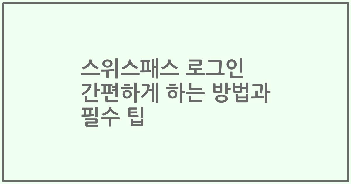스위스패스 로그인 간편하게 하는 방법과 필수 팁