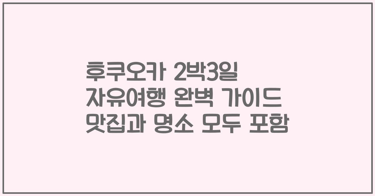 후쿠오카 2박3일 자유여행 완벽 가이드 맛집과 명소 모두 포함