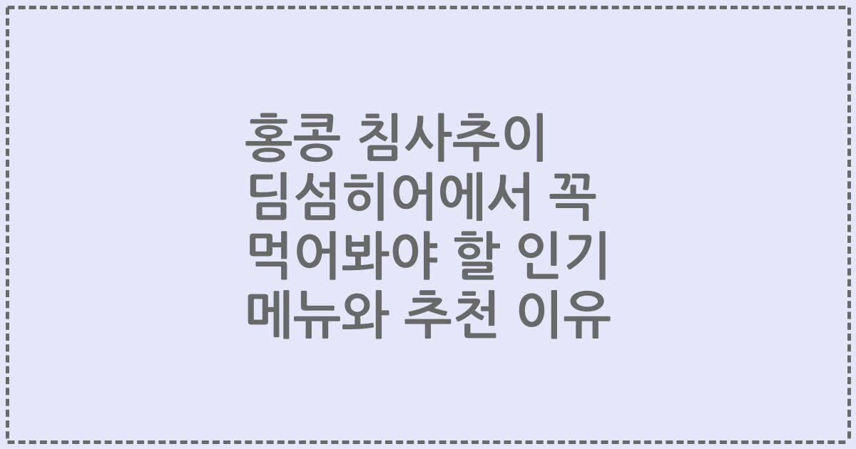 홍콩 침사추이 딤섬히어에서 꼭 먹어봐야 할 인기 메뉴와 추천 이유