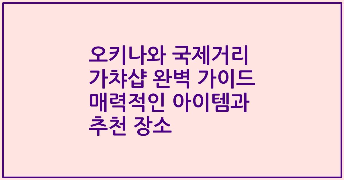 오키나와 국제거리 가챠샵 완벽 가이드 매력적인 아이템과 추천 장소