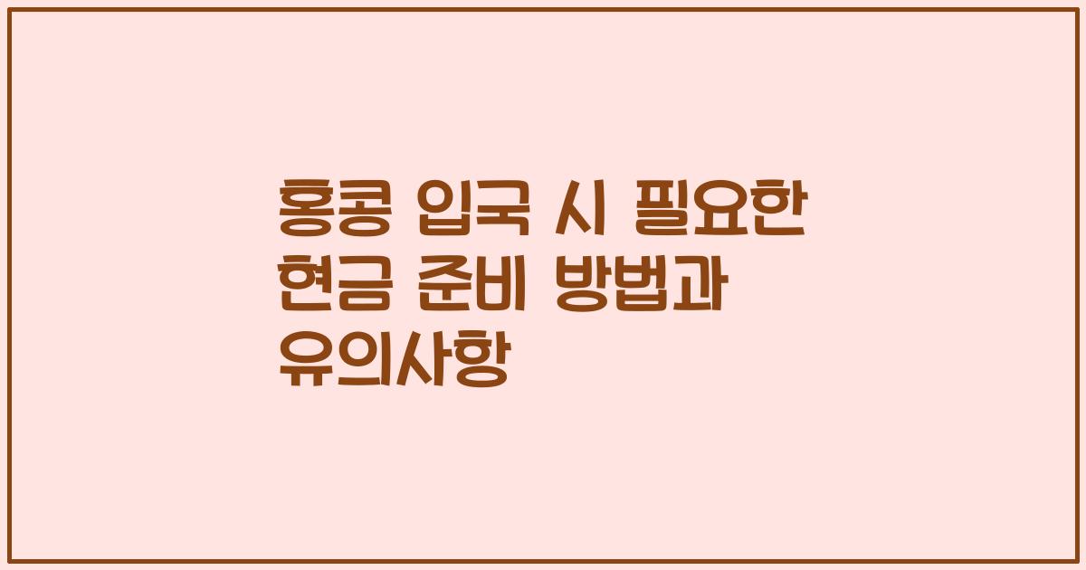 홍콩 입국 시 필요한 현금 준비 방법과 유의사항