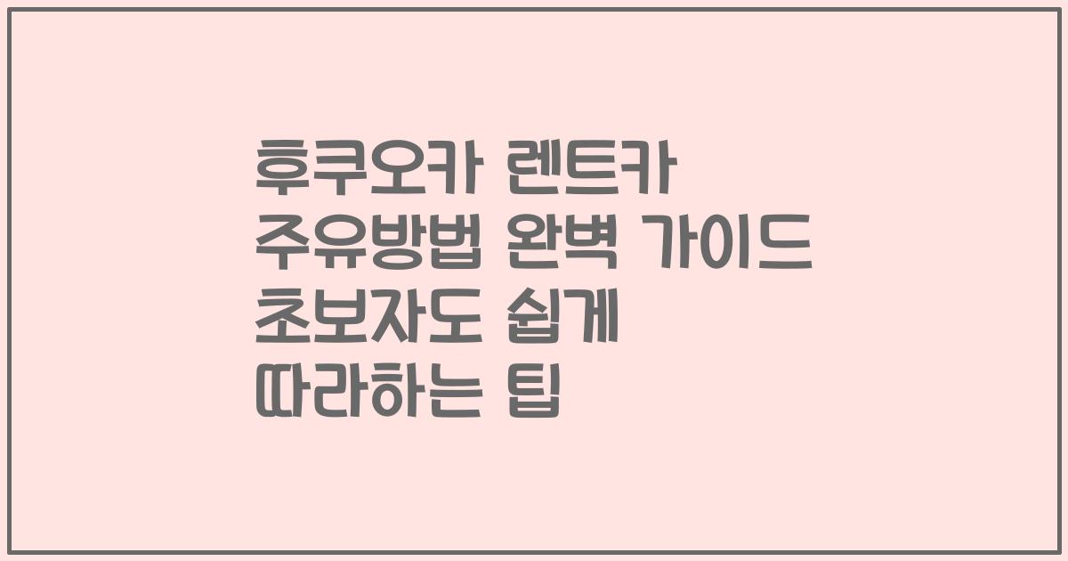 후쿠오카 렌트카 주유방법 완벽 가이드 초보자도 쉽게 따라하는 팁