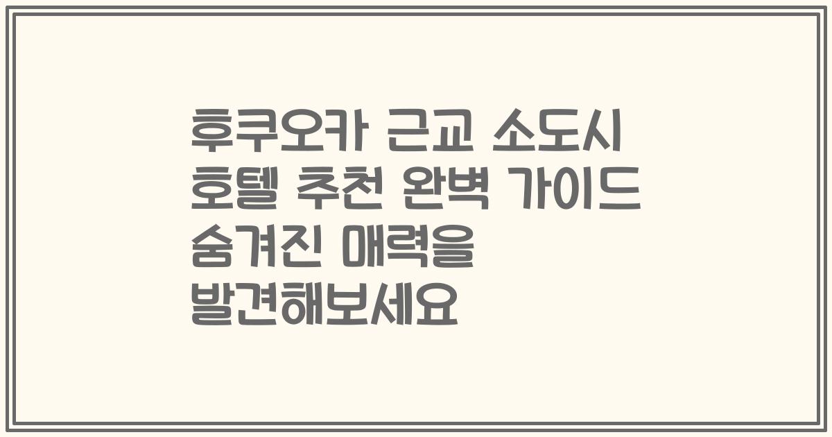 후쿠오카 근교 소도시 호텔 추천 완벽 가이드 숨겨진 매력을 발견해보세요