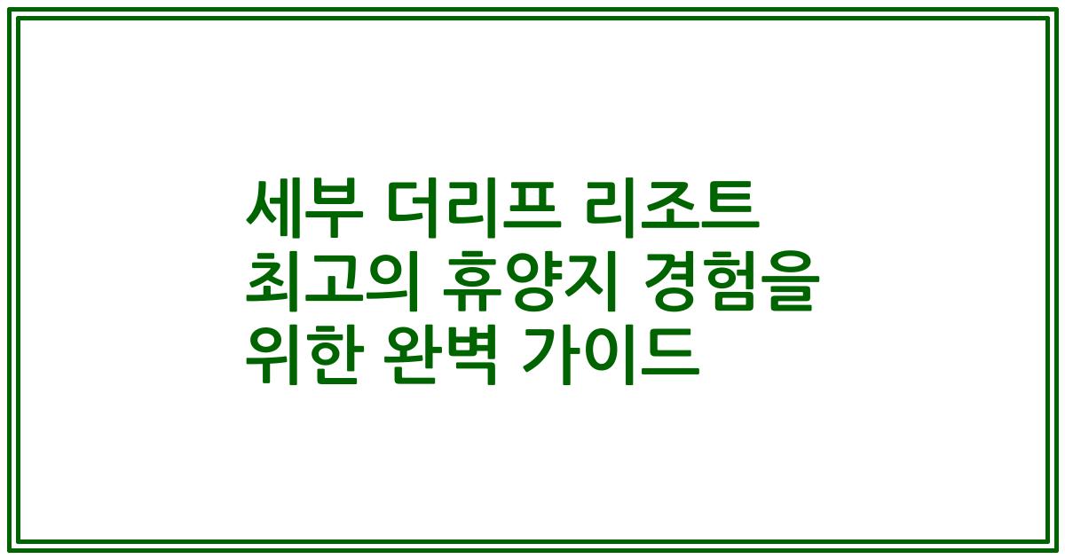 세부 더리프 리조트 최고의 휴양지 경험을 위한 완벽 가이드