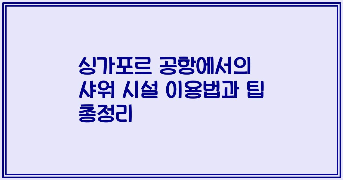 싱가포르 공항에서의 샤워 시설 이용법과 팁 총정리