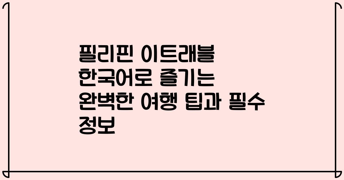 필리핀 이트래블 한국어로 즐기는 완벽한 여행 팁과 필수 정보
