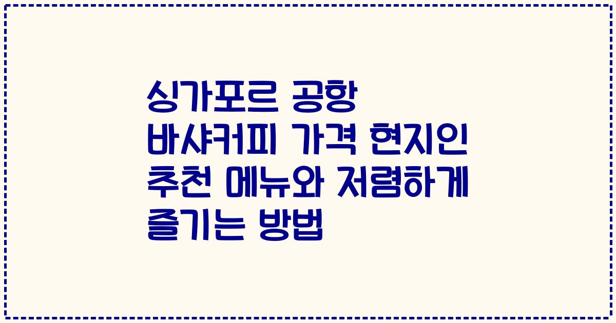 싱가포르 공항 바샤커피 가격 현지인 추천 메뉴와 저렴하게 즐기는 방법