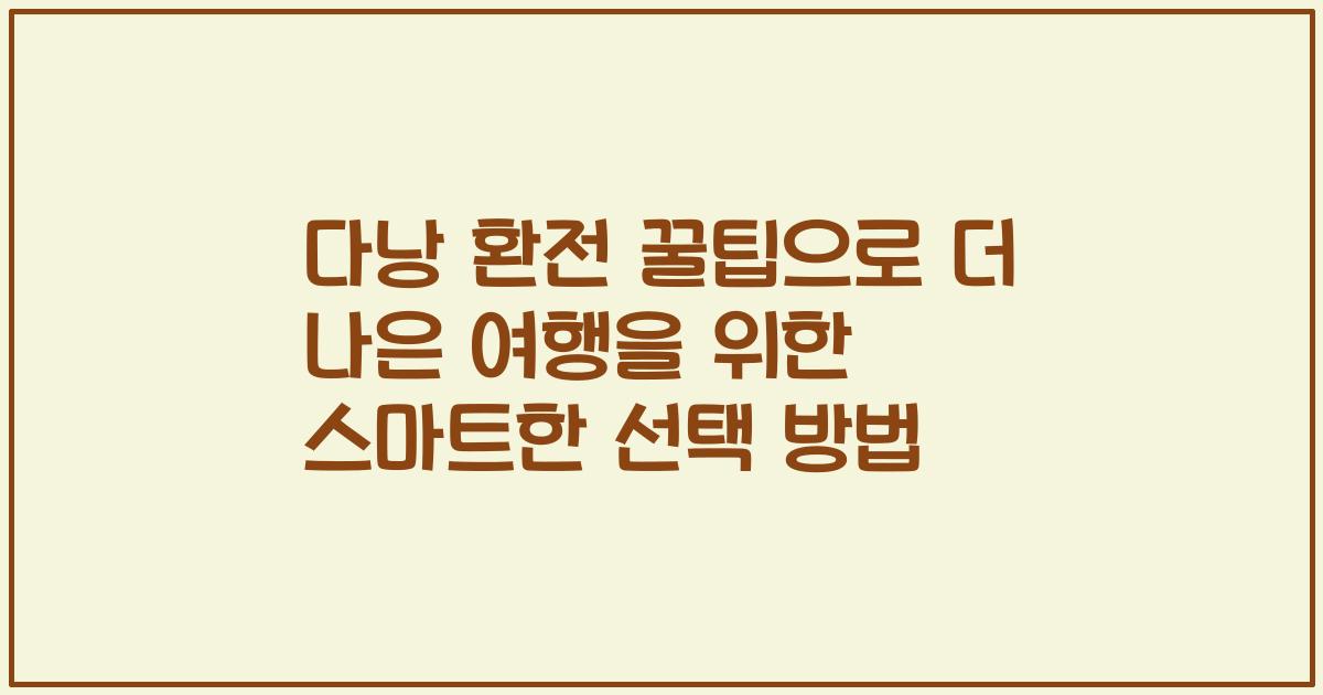다낭 환전 꿀팁으로 더 나은 여행을 위한 스마트한 선택 방법