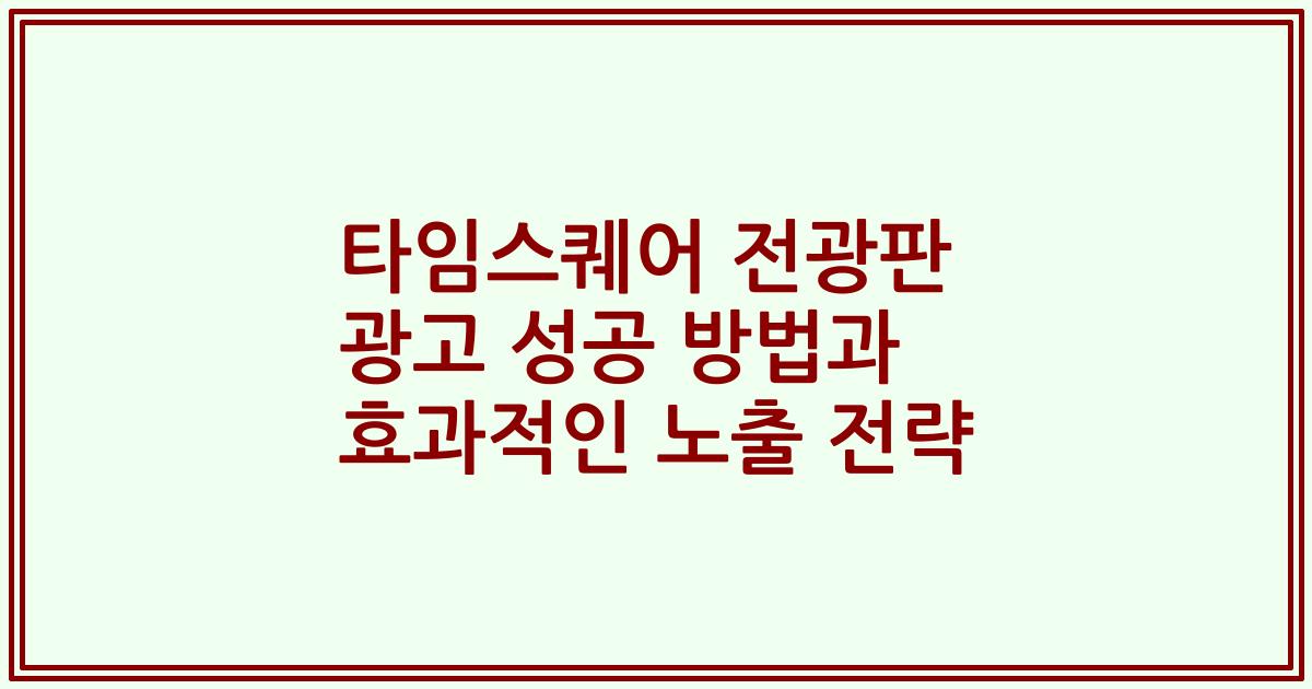 타임스퀘어 전광판 광고 성공 방법과 효과적인 노출 전략