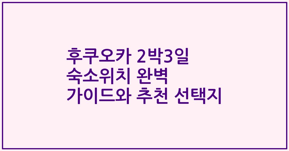 후쿠오카 2박3일 숙소위치 완벽 가이드와 추천 선택지