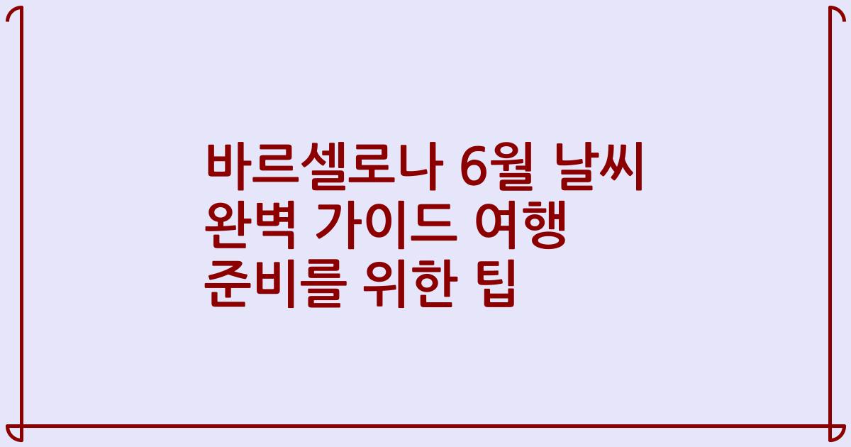 바르셀로나 6월 날씨 완벽 가이드 여행 준비를 위한 팁