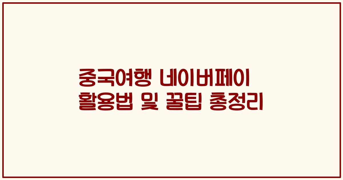 중국여행 네이버페이 활용법 및 꿀팁 총정리