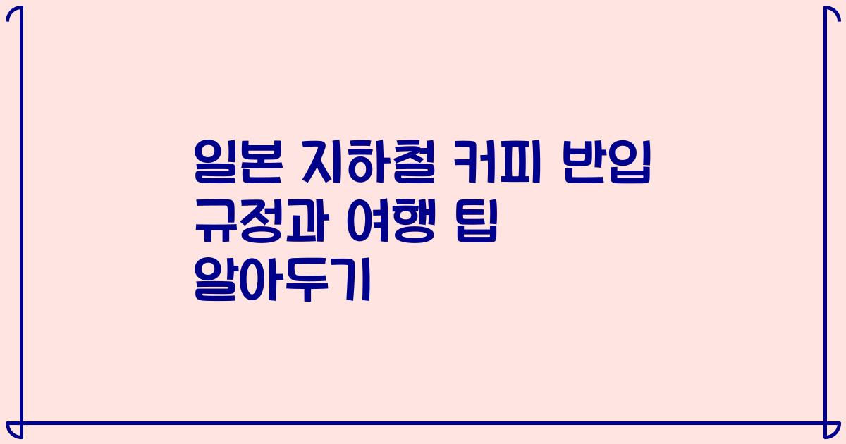 일본 지하철 커피 반입 규정과 여행 팁 알아두기