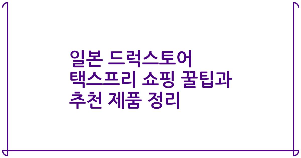 일본 드럭스토어 택스프리 쇼핑 꿀팁과 추천 제품 정리