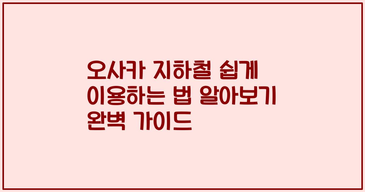 오사카 지하철 쉽게 이용하는 법 알아보기 완벽 가이드