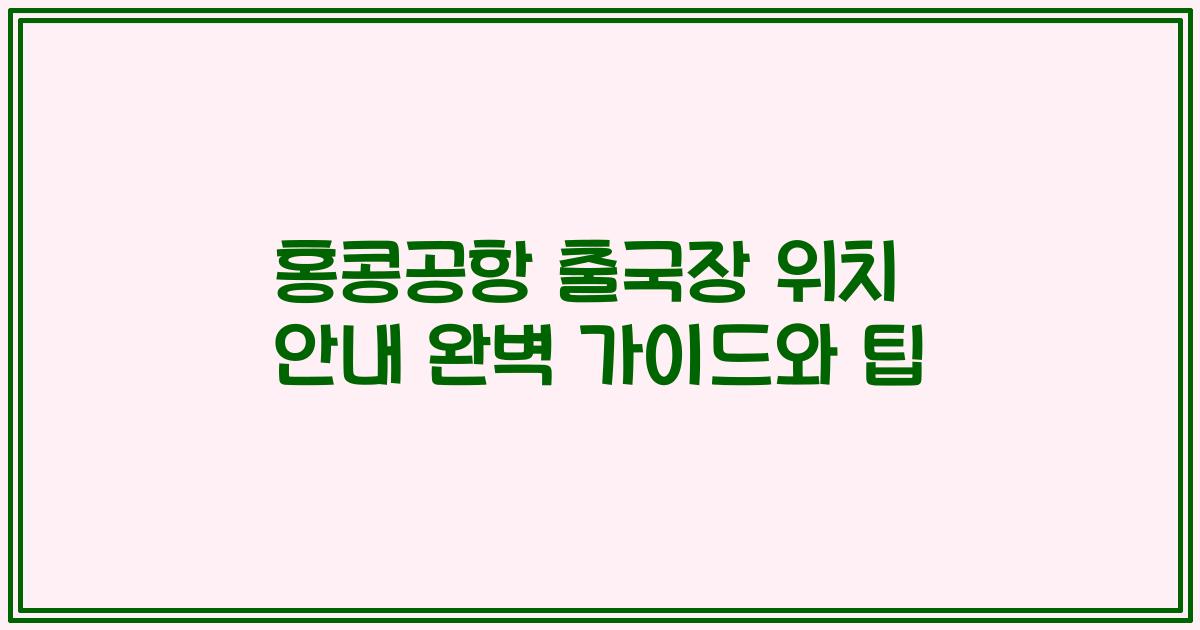 홍콩공항 출국장 위치 안내 완벽 가이드와 팁