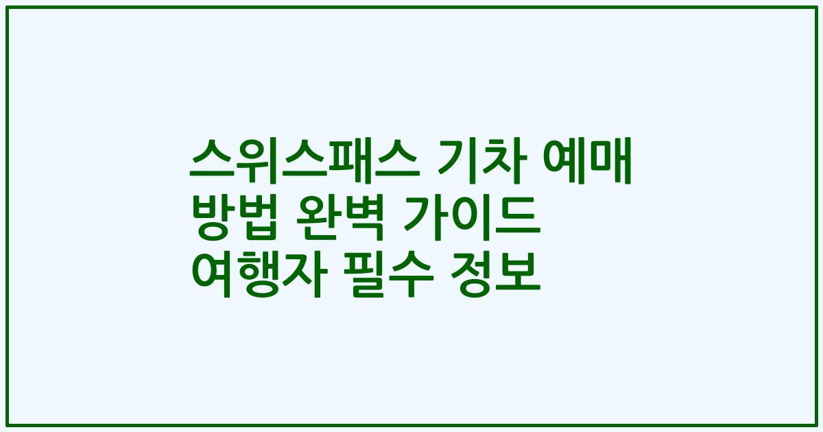스위스패스 기차 예매 방법 완벽 가이드 여행자 필수 정보