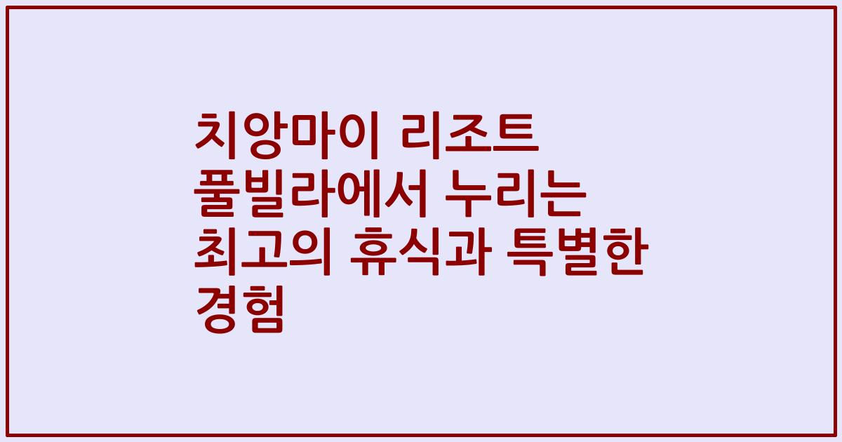 치앙마이 리조트 풀빌라에서 누리는 최고의 휴식과 특별한 경험