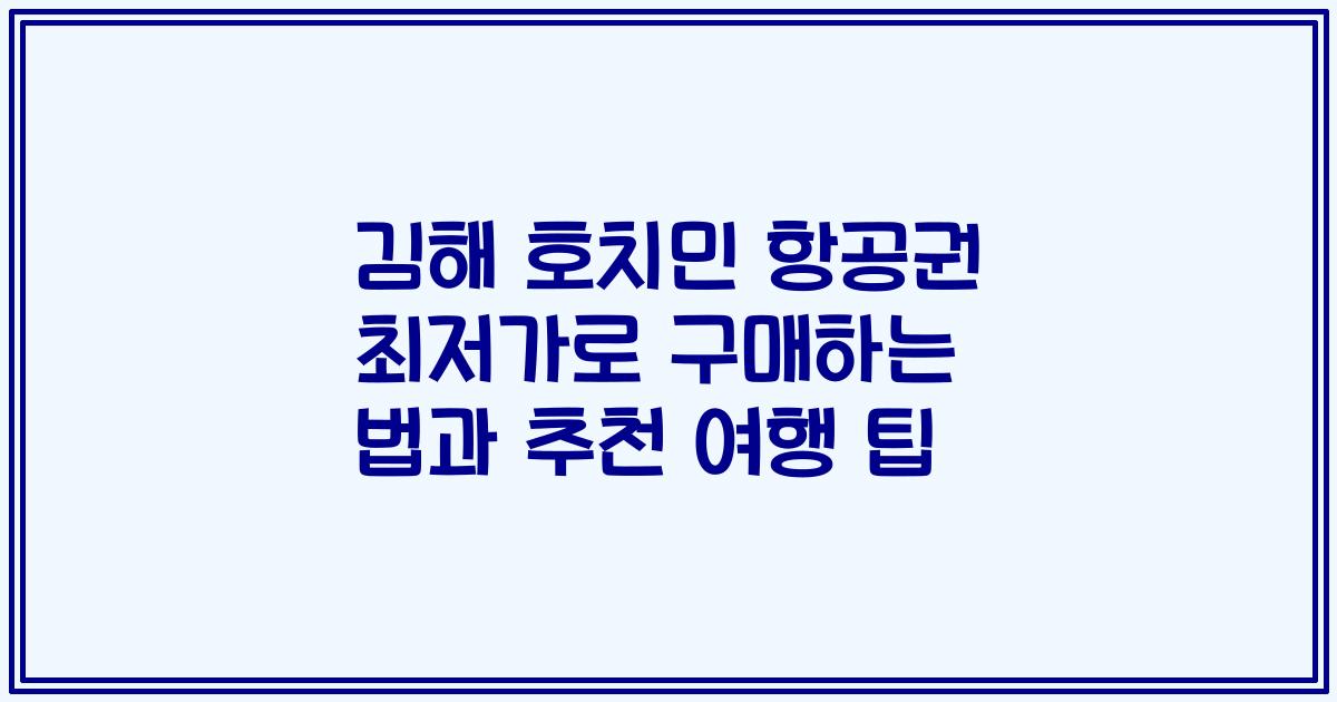 김해 호치민 항공권 최저가로 구매하는 법과 추천 여행 팁