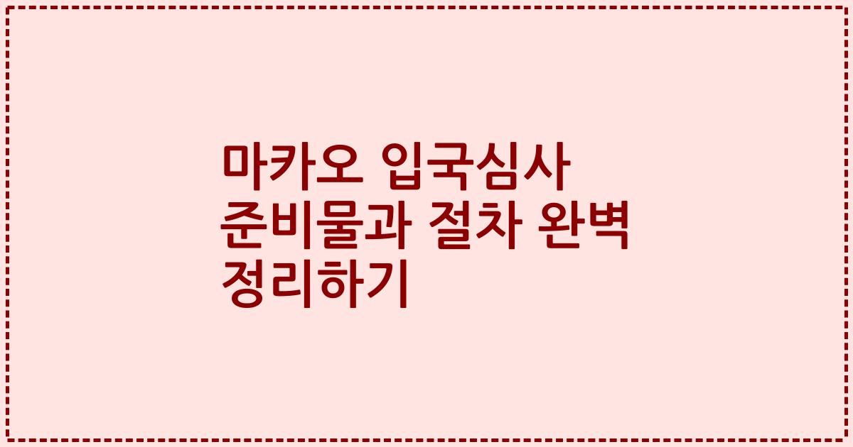 마카오 입국심사 준비물과 절차 완벽 정리하기