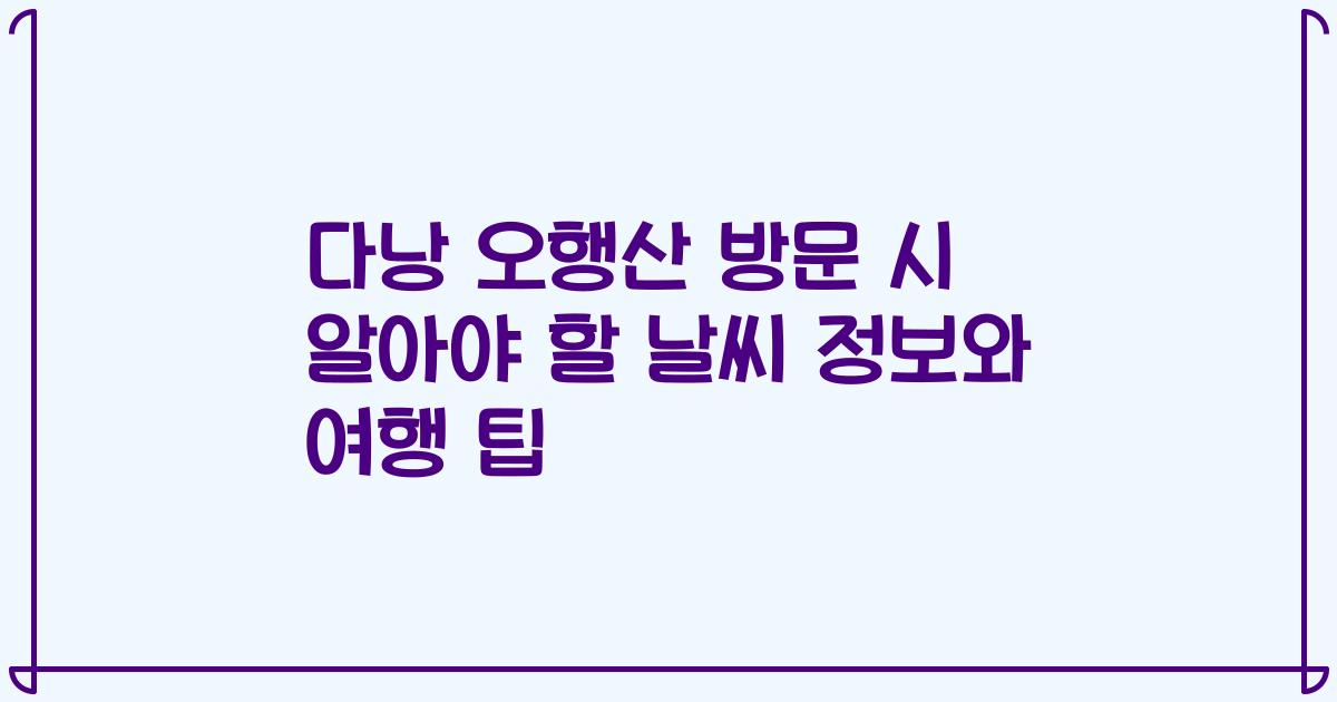다낭 오행산 방문 시 알아야 할 날씨 정보와 여행 팁