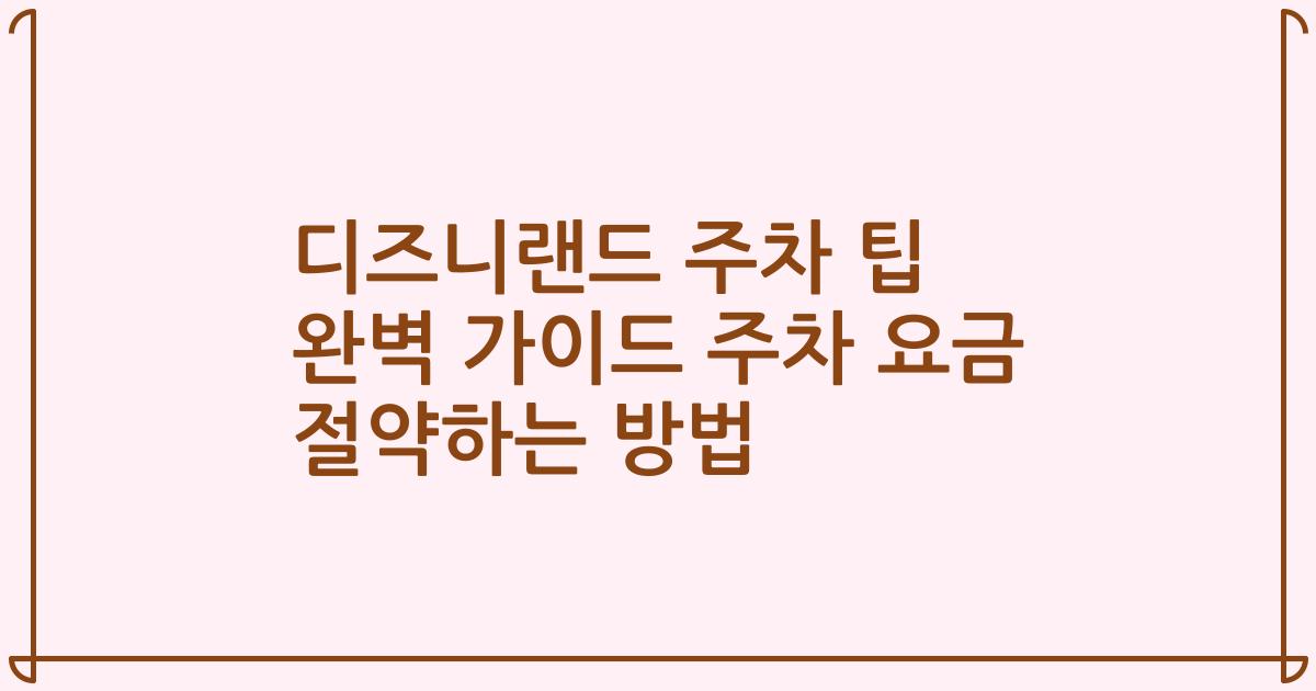 디즈니랜드 주차 팁 완벽 가이드 주차 요금 절약하는 방법