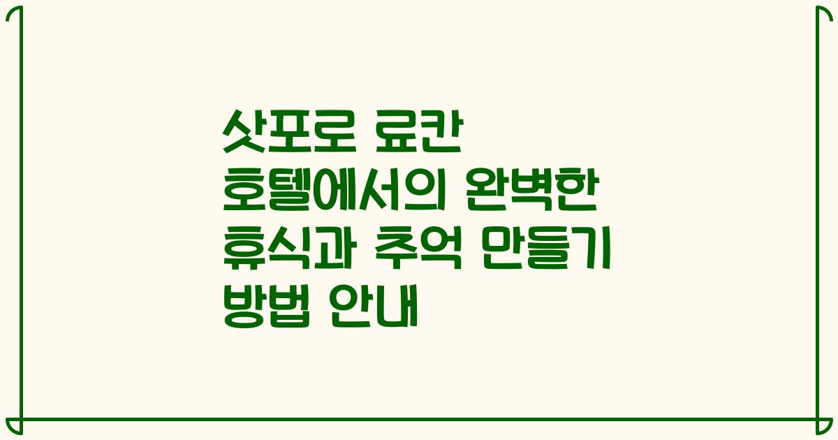 삿포로 료칸 호텔에서의 완벽한 휴식과 추억 만들기 방법 안내