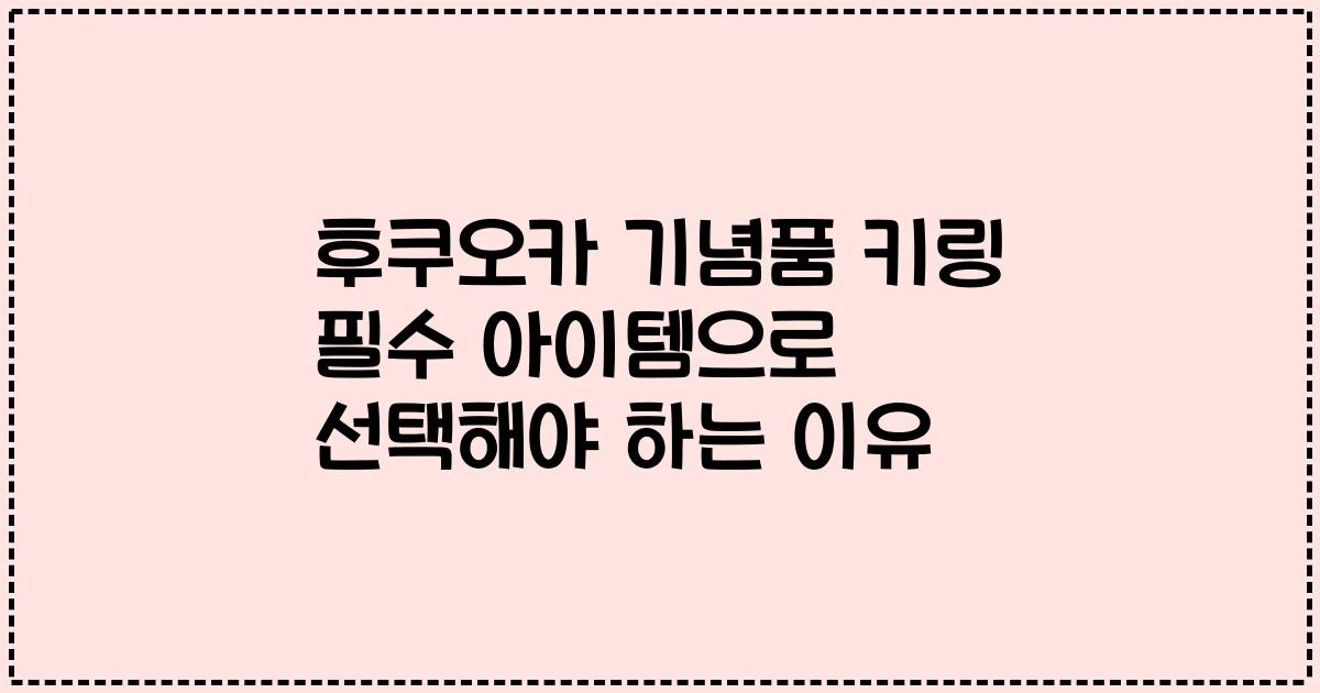 후쿠오카 기념품 키링 필수 아이템으로 선택해야 하는 이유