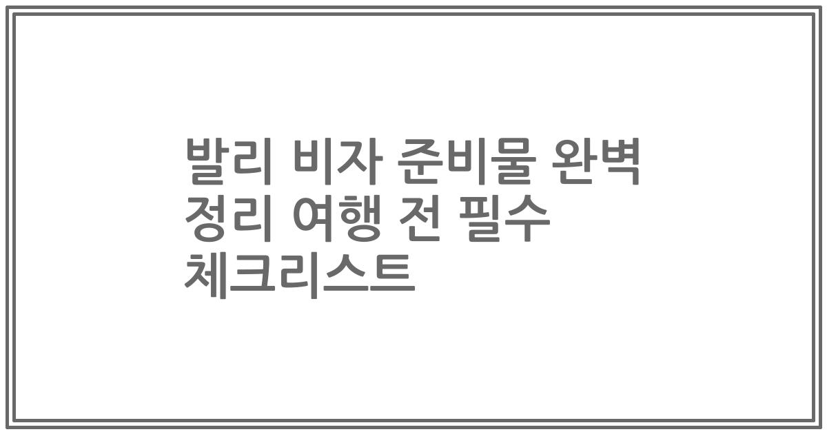 발리 비자 준비물 완벽 정리 여행 전 필수 체크리스트