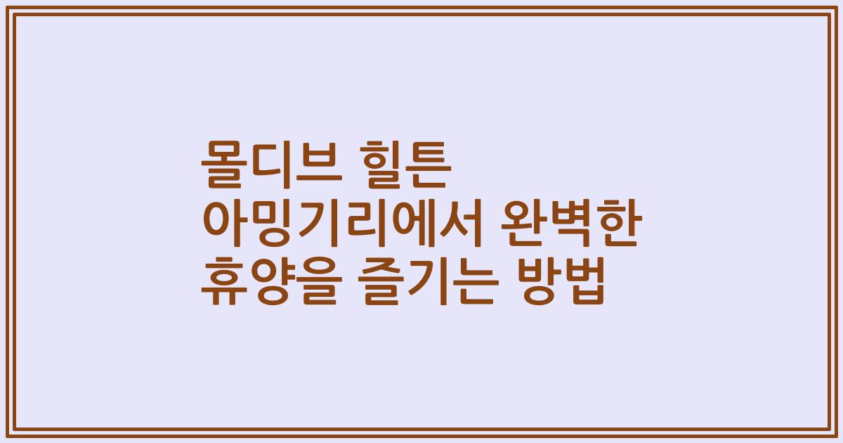 몰디브 힐튼 아밍기리에서 완벽한 휴양을 즐기는 방법