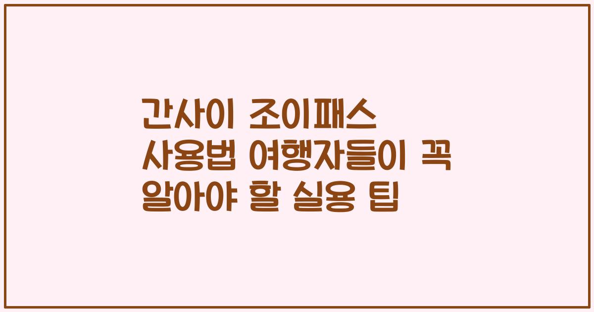 간사이 조이패스 사용법 여행자들이 꼭 알아야 할 실용 팁