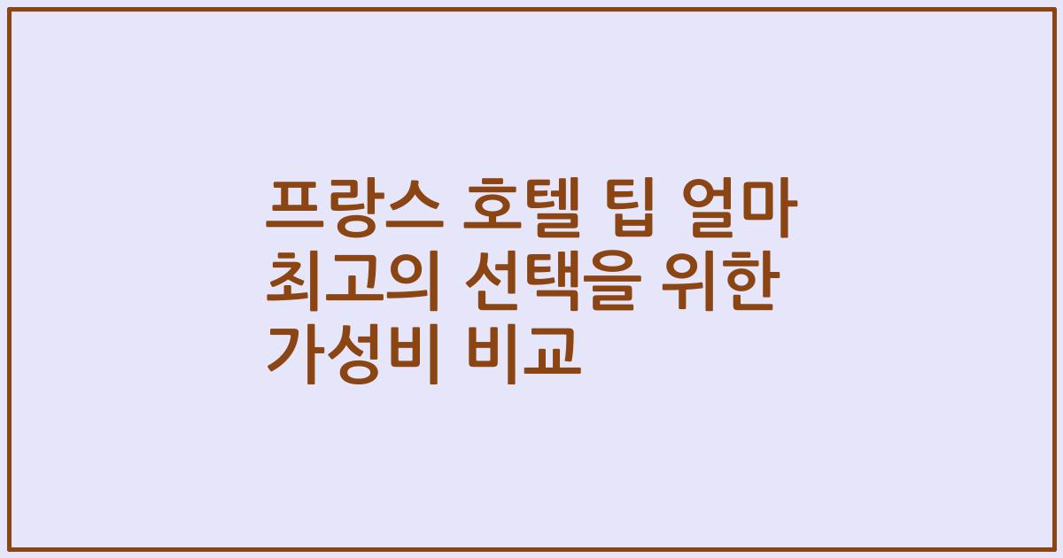 프랑스 호텔 팁 얼마 최고의 선택을 위한 가성비 비교