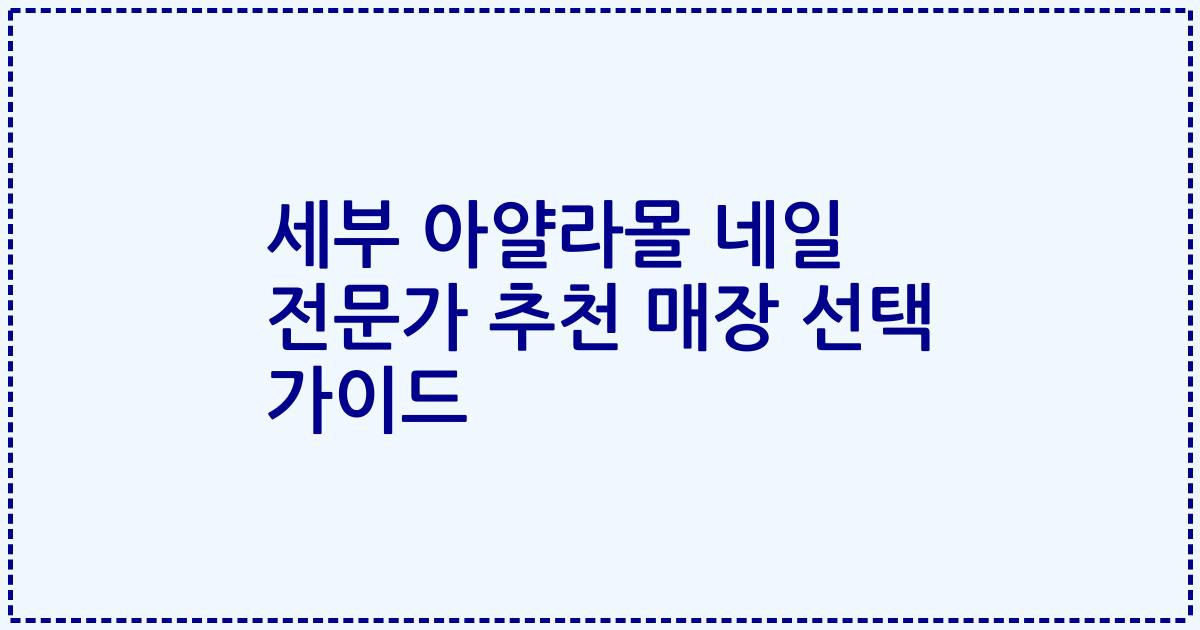 세부 아얄라몰 네일 전문가 추천 매장 선택 가이드