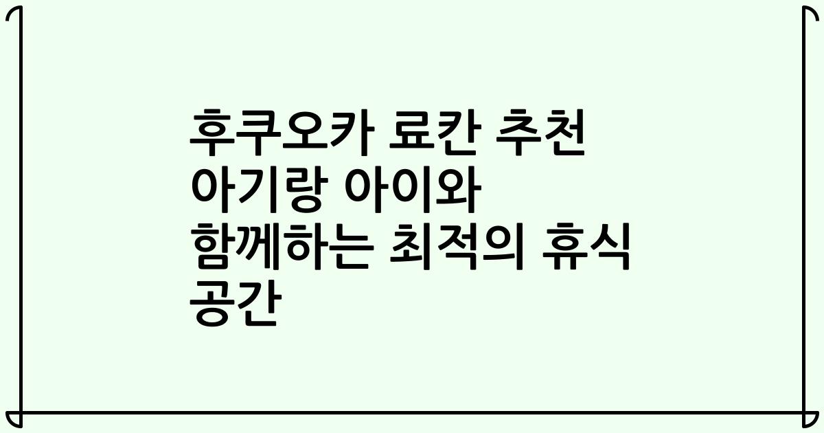 후쿠오카 료칸 추천 아기랑 아이와 함께하는 최적의 휴식 공간
