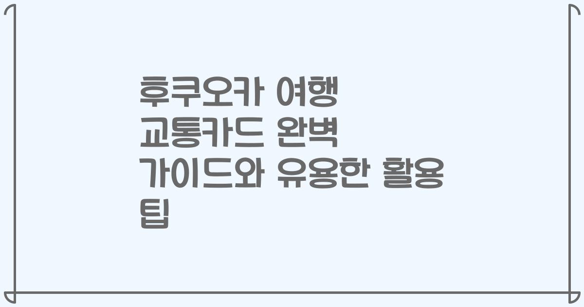 후쿠오카 여행 교통카드 완벽 가이드와 유용한 활용 팁