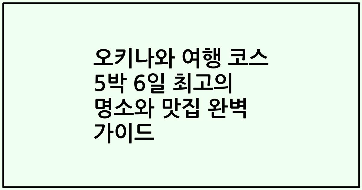 오키나와 여행 코스 5박 6일 최고의 명소와 맛집 완벽 가이드