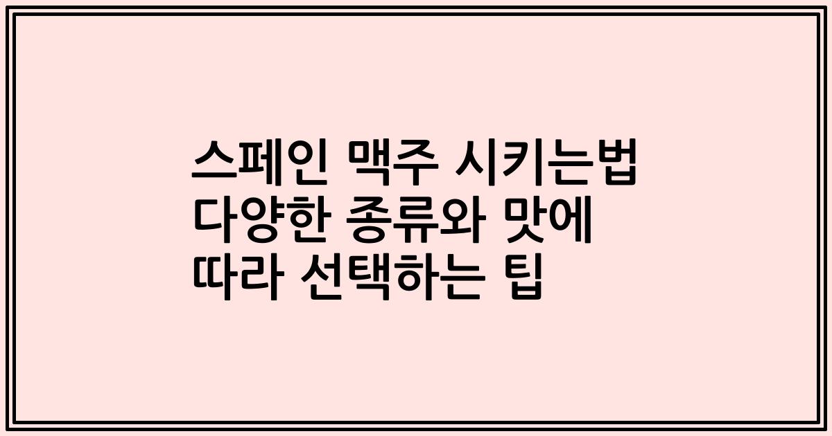 스페인 맥주 시키는법 다양한 종류와 맛에 따라 선택하는 팁