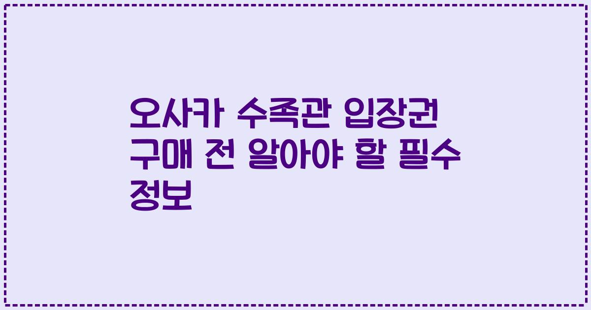 오사카 수족관 입장권 구매 전 알아야 할 필수 정보