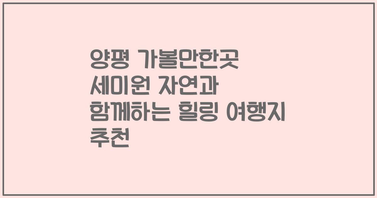 양평 가볼만한곳 세미원 자연과 함께하는 힐링 여행지 추천